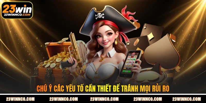 Chú ý các yếu tố cần thiết để tránh mọi rủi ro
