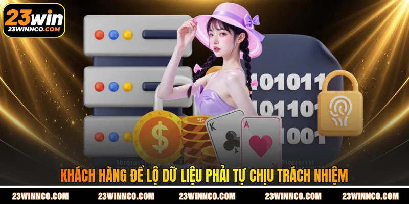 Khách hàng để lộ dữ liệu phải tự chịu trách nhiệm